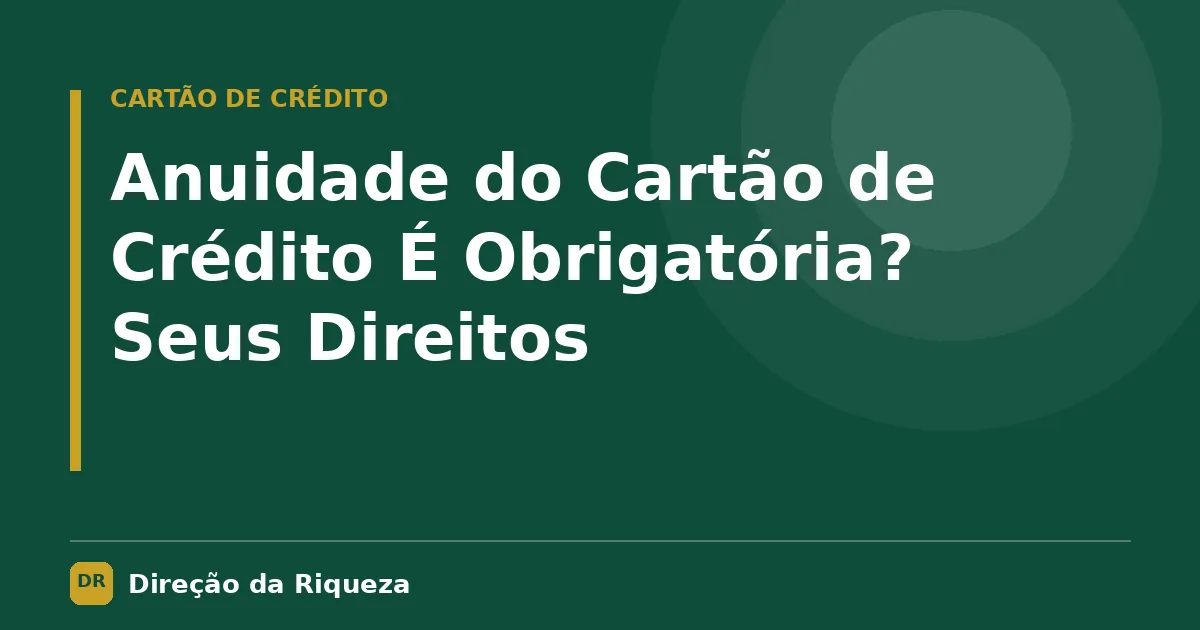 Capa do artigo: Anuidade do Cartão de Crédito É Obrigatória? Seus Direitos