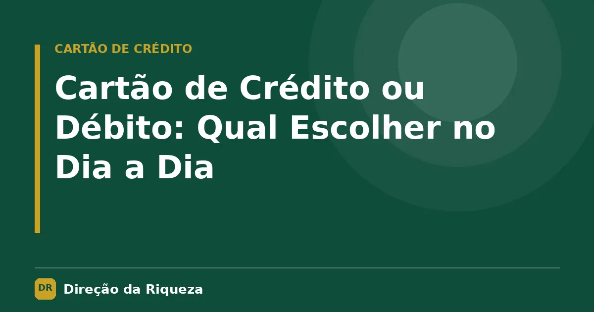 Capa do artigo: Cartão de Crédito ou Débito: Qual Escolher no Dia a Dia