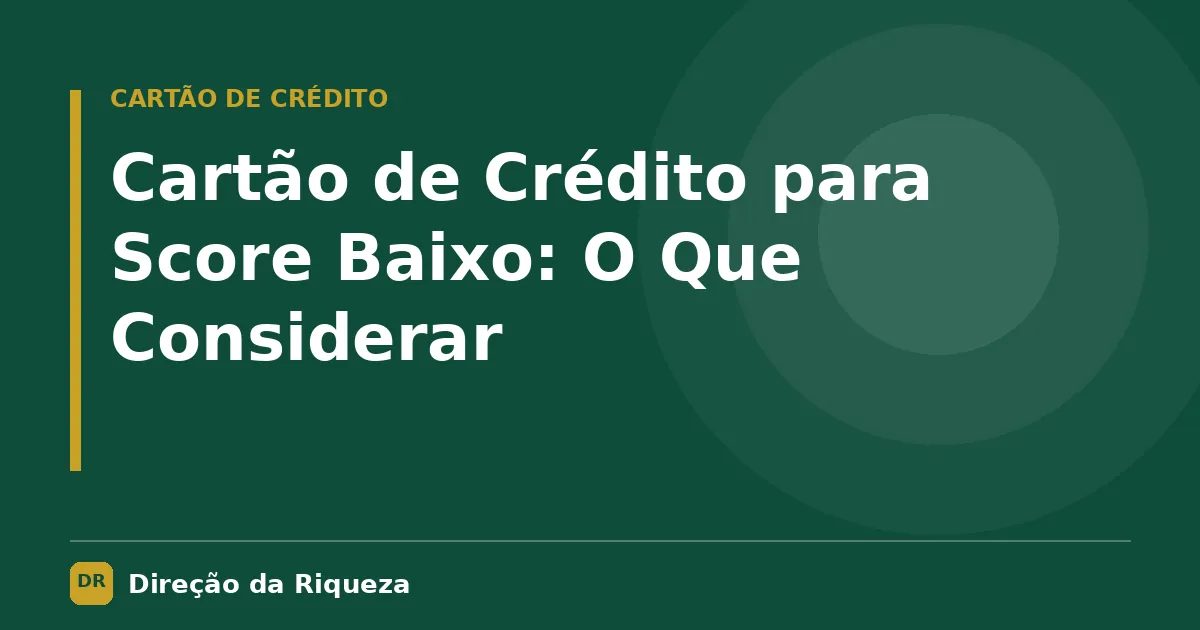 Capa do artigo: Cartão de Crédito para Score Baixo: O Que Considerar