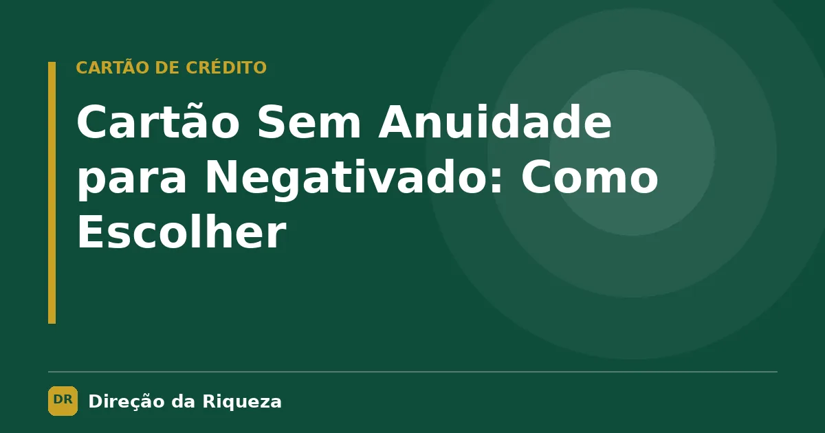 Capa do artigo: Cartão Sem Anuidade para Negativado: Como Escolher