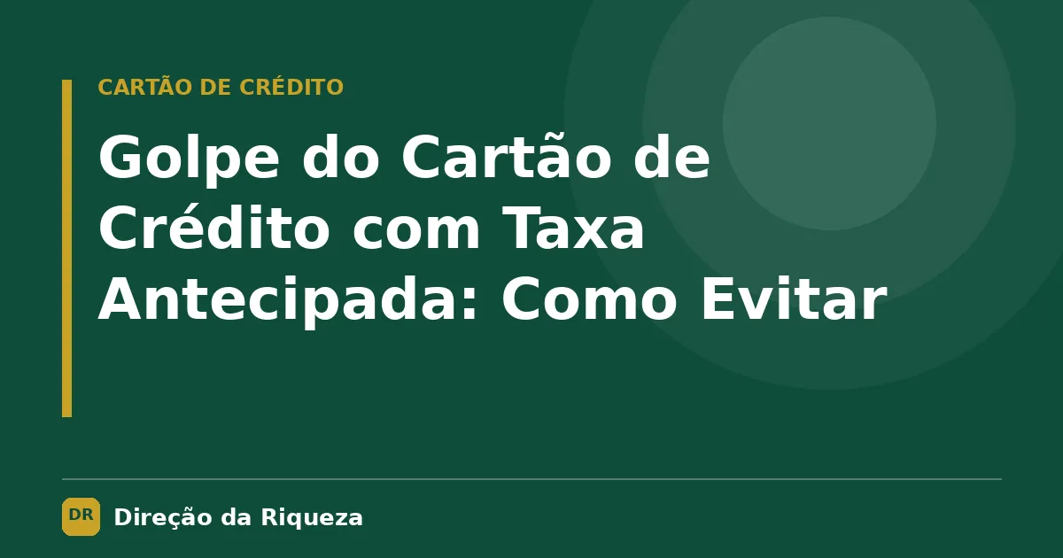 Capa do artigo: Golpe do Cartão de Crédito com Taxa Antecipada: Como Evitar